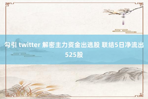 勾引 twitter 解密主力资金出逃股 联结5日净流出525股