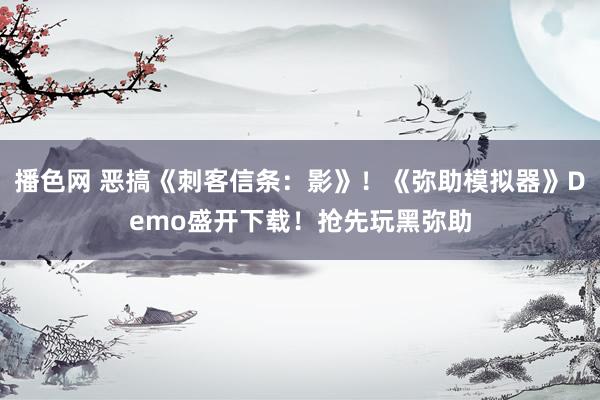 播色网 恶搞《刺客信条：影》！《弥助模拟器》Demo盛开下载！抢先玩黑弥助