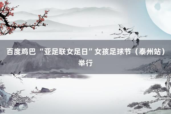 百度鸡巴 “亚足联女足日”女孩足球节（泰州站）举行