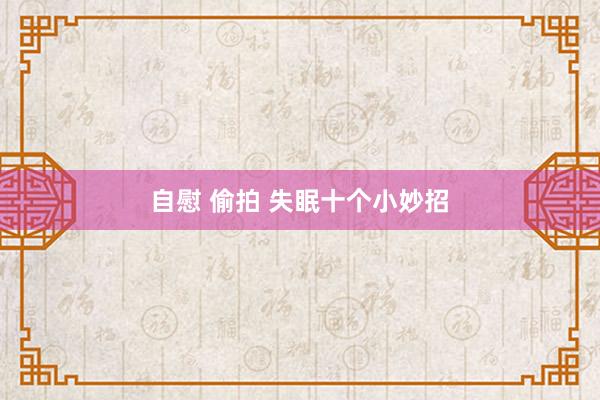 自慰 偷拍 失眠十个小妙招