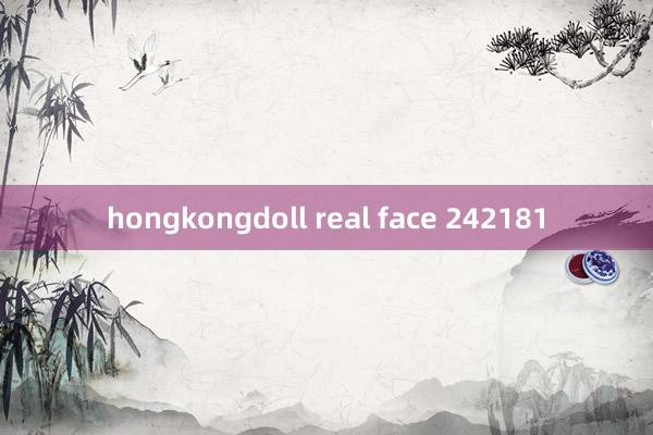 hongkongdoll real face 242181